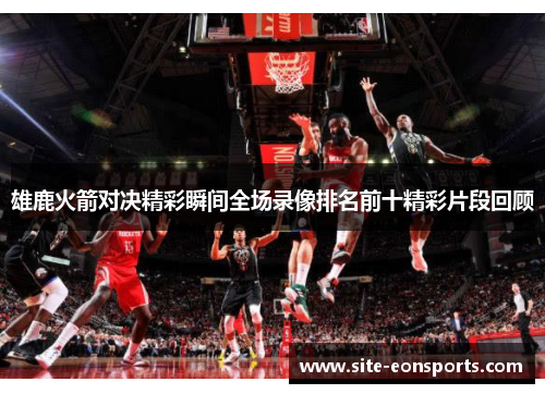 雄鹿火箭对决精彩瞬间全场录像排名前十精彩片段回顾